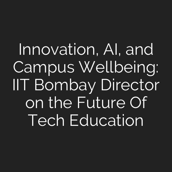 Innovation, AI, and Campus Wellbeing: IIT Bombay Director on the Future Of Tech Education