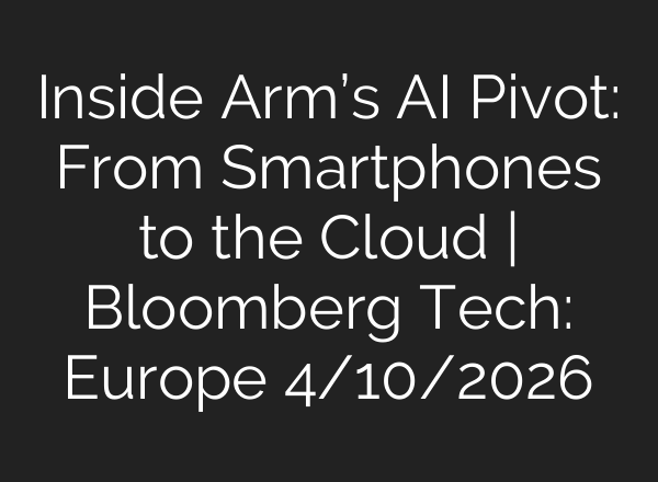 Inside Arm’s AI Pivot: From Smartphones to the Cloud | Bloomberg Tech: Europe 4/10/2026
