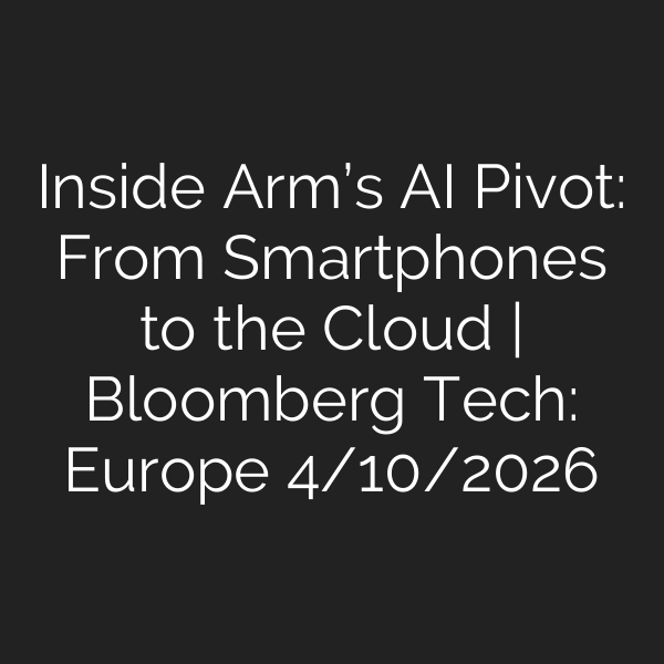 Inside Arm’s AI Pivot: From Smartphones to the Cloud | Bloomberg Tech: Europe 4/10/2026