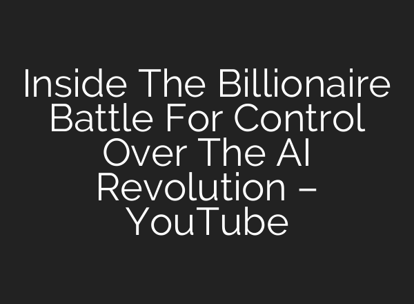 Inside The Billionaire Battle For Control Over The AI Revolution – YouTube