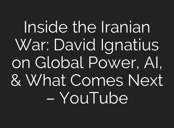 Inside the Iranian War: David Ignatius on Global Power, AI, & What Comes Next – YouTube