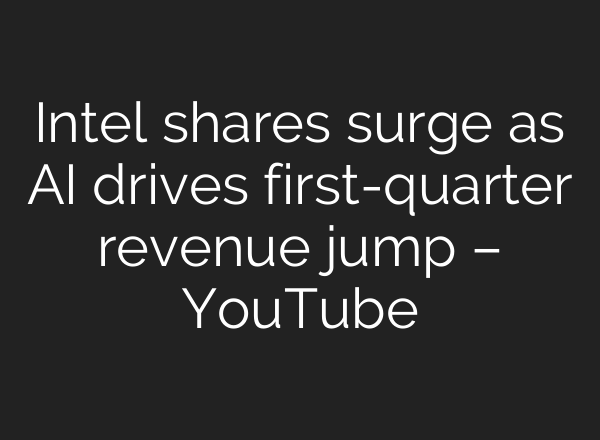 Intel shares surge as AI drives first-quarter revenue jump – YouTube