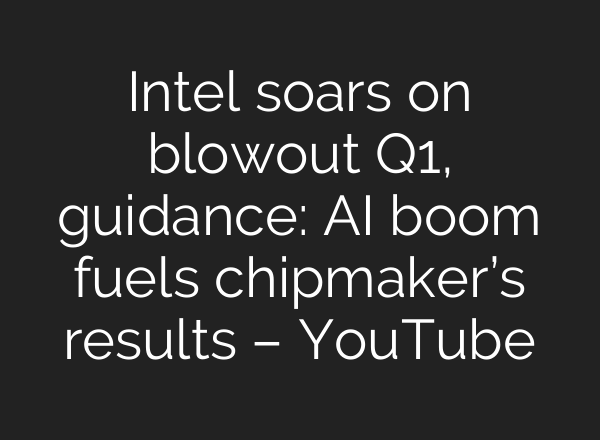 Intel soars on blowout Q1, guidance: AI boom fuels chipmaker’s results – YouTube