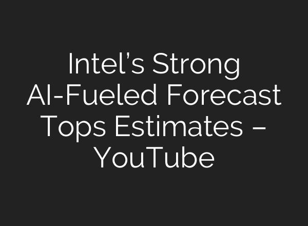 Intel’s Strong AI-Fueled Forecast Tops Estimates – YouTube