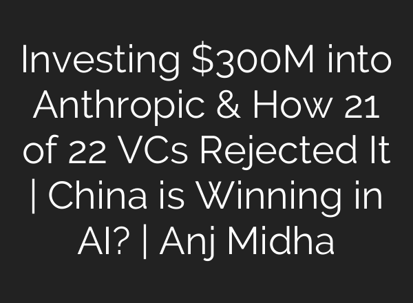 Investing $300M into Anthropic & How 21 of 22 VCs Rejected It | China is Winning in AI? | Anj Midha