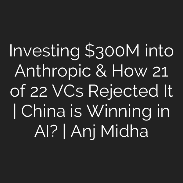 Investing 0M into Anthropic & How 21 of 22 VCs Rejected It | China is Winning in AI? | Anj Midha