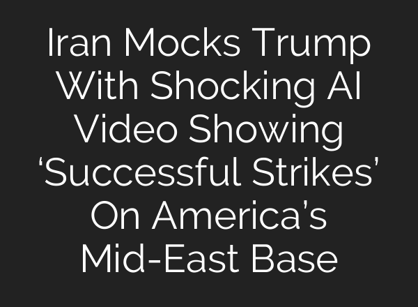 Iran Mocks Trump With Shocking AI Video Showing ‘Successful Strikes’ On America’s Mid-East Base