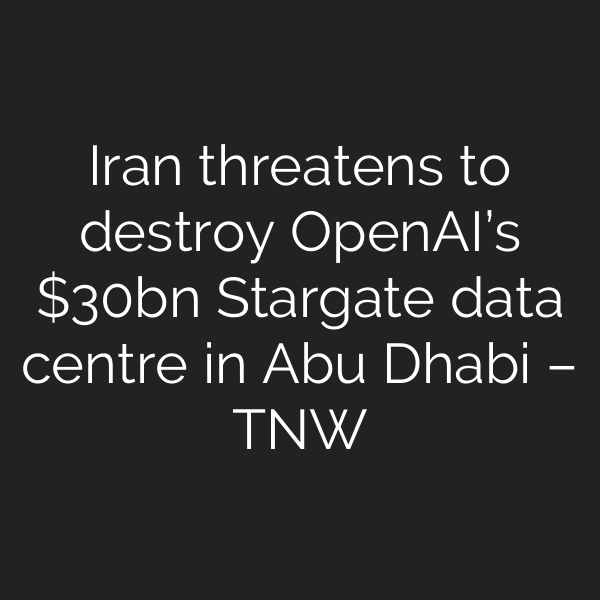 Iran threatens to destroy OpenAI’s bn Stargate data centre in Abu Dhabi – TNW