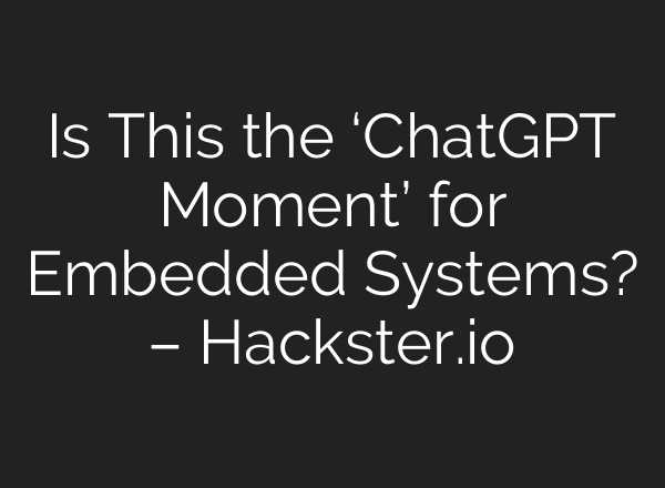 Is This the ‘ChatGPT Moment’ for Embedded Systems? – Hackster.io