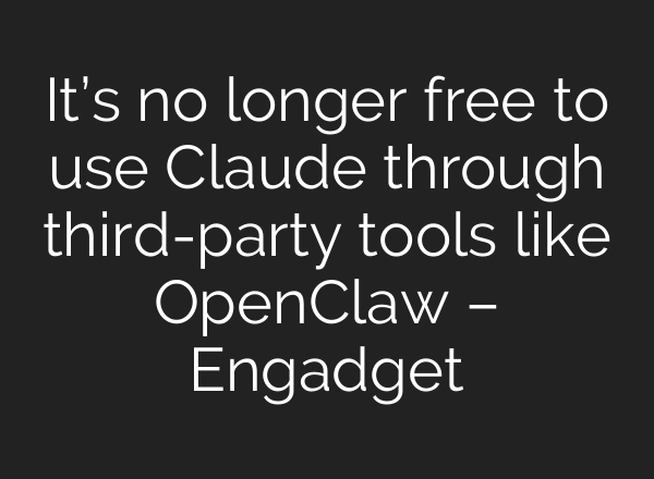 It’s no longer free to use Claude through third-party tools like OpenClaw – Engadget