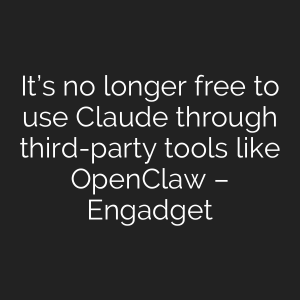 It’s no longer free to use Claude through third-party tools like OpenClaw – Engadget