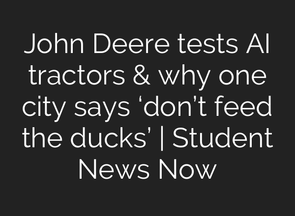 John Deere tests AI tractors & why one city says ‘don’t feed the ducks’ | Student News Now