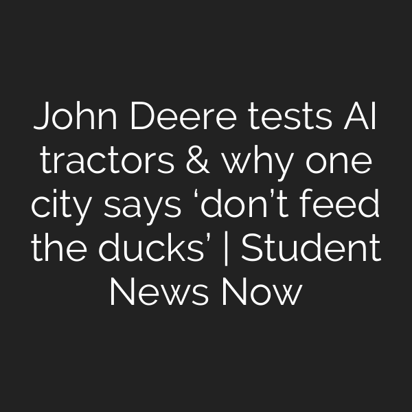 John Deere tests AI tractors & why one city says ‘don’t feed the ducks’ | Student News Now