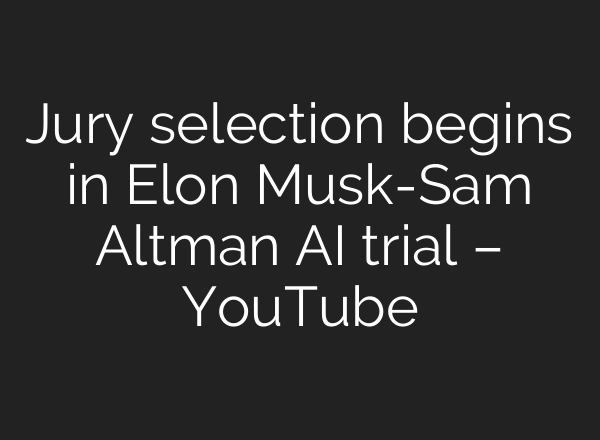 Jury selection begins in Elon Musk-Sam Altman AI trial – YouTube