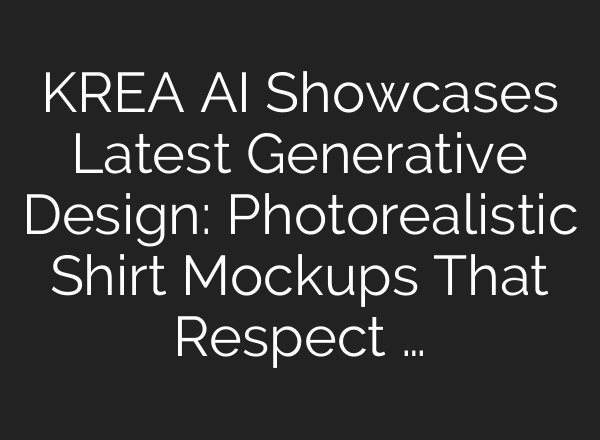 KREA AI Showcases Latest Generative Design: Photorealistic Shirt Mockups That Respect …