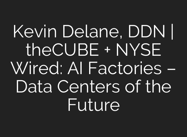Kevin Delane, DDN | theCUBE + NYSE Wired: AI Factories – Data Centers of the Future