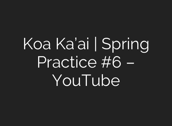 Koa Ka’ai | Spring Practice #6 – YouTube