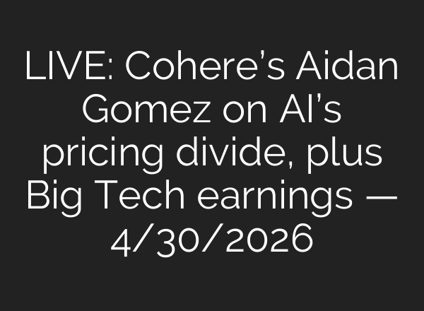 LIVE: Cohere’s Aidan Gomez on AI’s pricing divide, plus Big Tech earnings — 4/30/2026