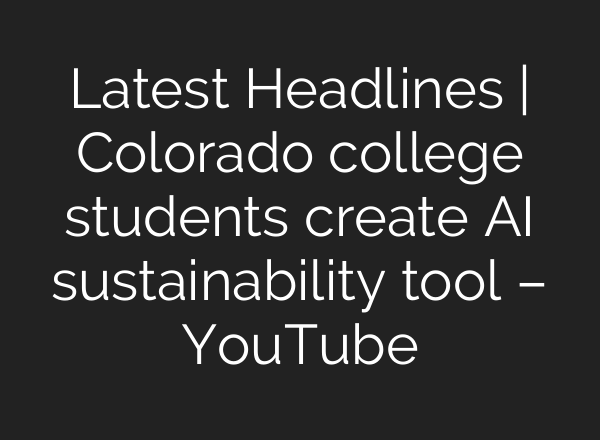 Latest Headlines | Colorado college students create AI sustainability tool – YouTube