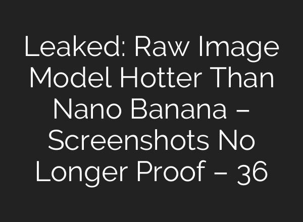 Leaked: Raw Image Model Hotter Than Nano Banana – Screenshots No Longer Proof – 36氪