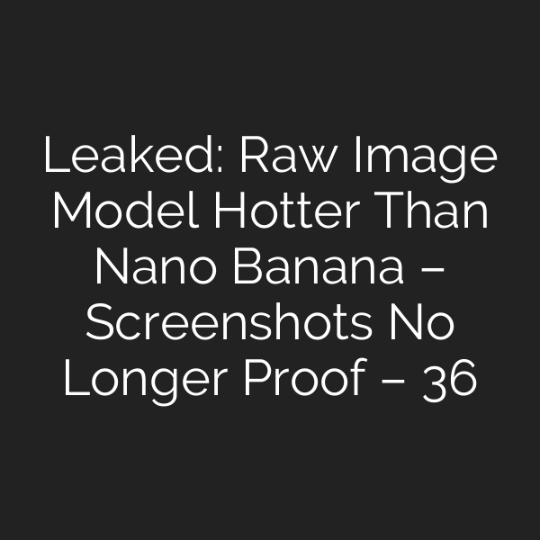 Leaked: Raw Image Model Hotter Than Nano Banana – Screenshots No Longer Proof – 36氪
