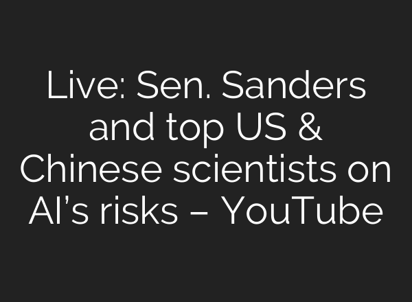 Live: Sen. Sanders and top US & Chinese scientists on AI’s risks – YouTube