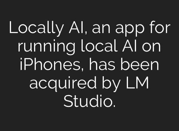 Locally AI, an app for running local AI on iPhones, has been acquired by LM Studio.