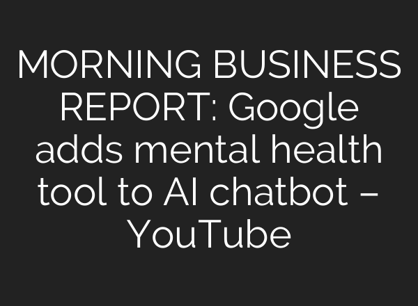 MORNING BUSINESS REPORT: Google adds mental health tool to AI chatbot – YouTube