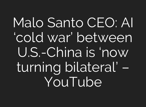 Malo Santo CEO: AI ‘cold war’ between U.S.-China is ‘now turning bilateral’ – YouTube