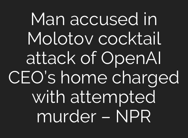 Man accused in Molotov cocktail attack of OpenAI CEO’s home charged with attempted murder – NPR