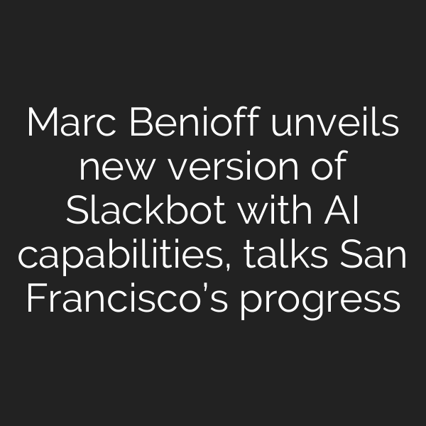 Marc Benioff unveils new version of Slackbot with AI capabilities, talks San Francisco’s progress