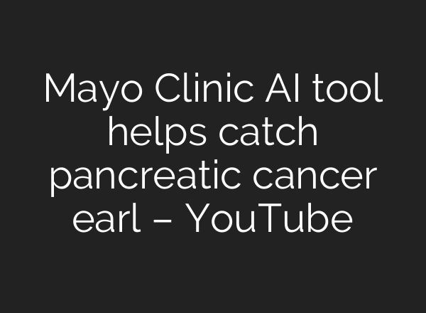 Mayo Clinic AI tool helps catch pancreatic cancer earl – YouTube