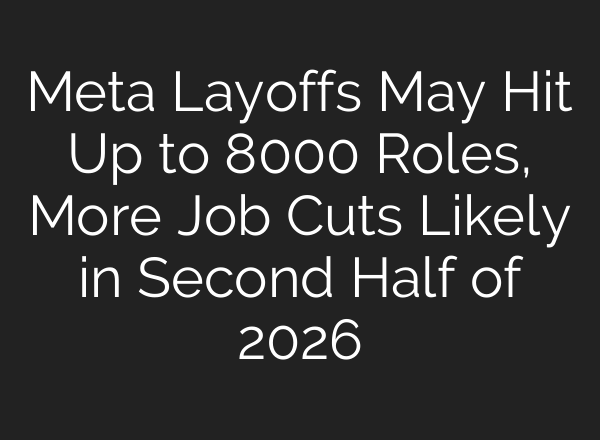 Meta Layoffs May Hit Up to 8000 Roles, More Job Cuts Likely in Second Half of 2026