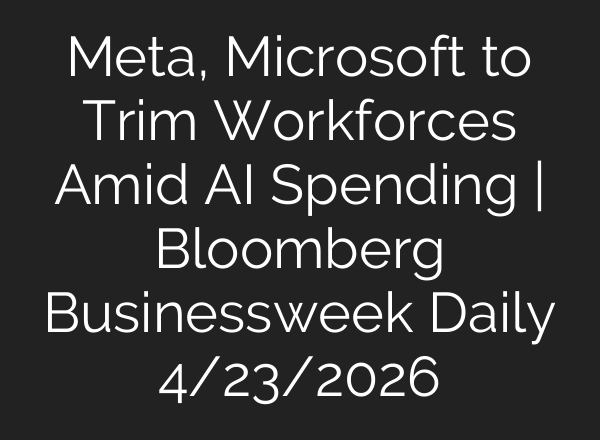 Meta, Microsoft to Trim Workforces Amid AI Spending | Bloomberg Businessweek Daily 4/23/2026