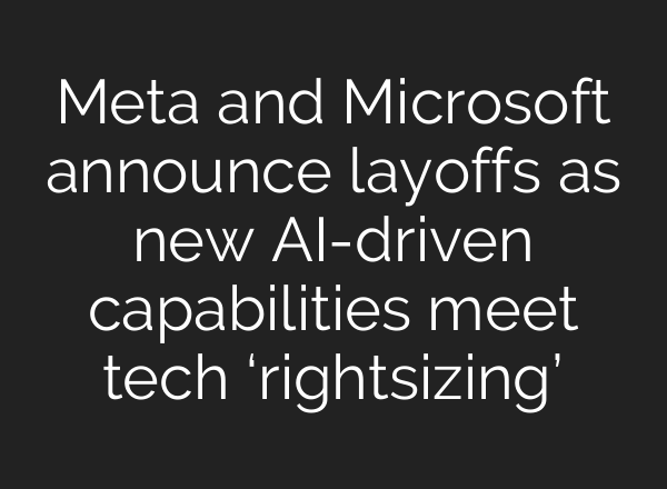 Meta and Microsoft announce layoffs as new AI-driven capabilities meet tech ‘rightsizing’