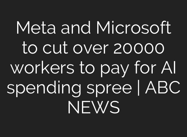 Meta and Microsoft to cut over 20000 workers to pay for AI spending spree | ABC NEWS