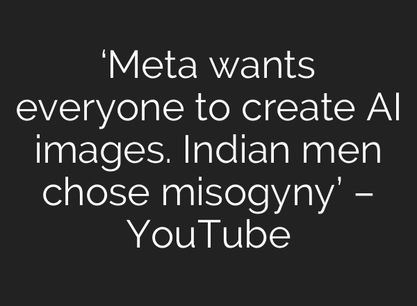 ‘Meta wants everyone to create AI images. Indian men chose misogyny’ – YouTube