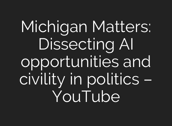 Michigan Matters: Dissecting AI opportunities and civility in politics – YouTube