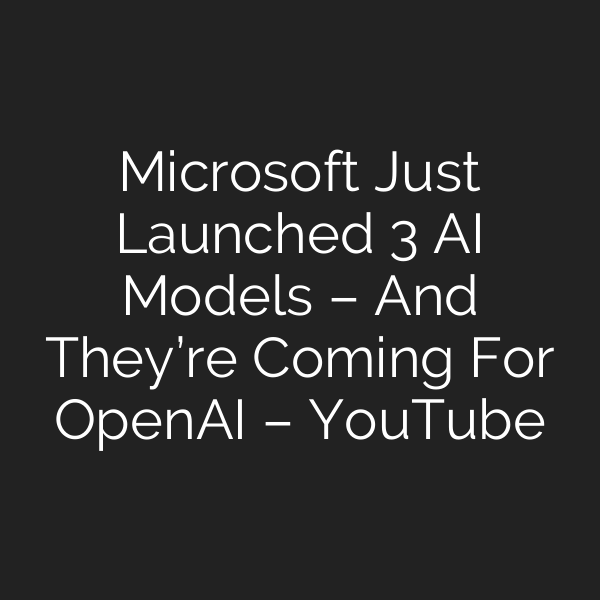 Microsoft Just Launched 3 AI Models – And They’re Coming For OpenAI – YouTube