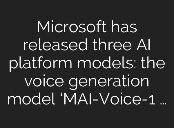 Microsoft has released three AI platform models: the voice generation model ‘MAI-Voice-1 …