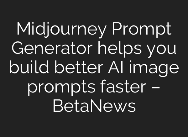 Midjourney Prompt Generator helps you build better AI image prompts faster – BetaNews
