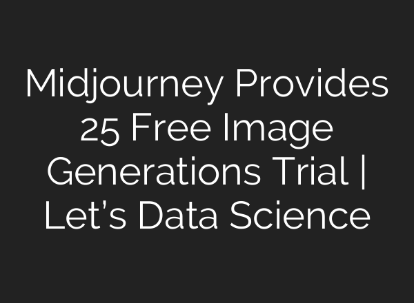 Midjourney Provides 25 Free Image Generations Trial | Let’s Data Science