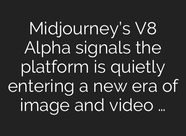 Midjourney’s V8 Alpha signals the platform is quietly entering a new era of image and video …