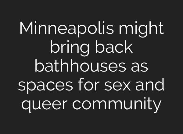 Minneapolis might bring back bathhouses as spaces for sex and queer community