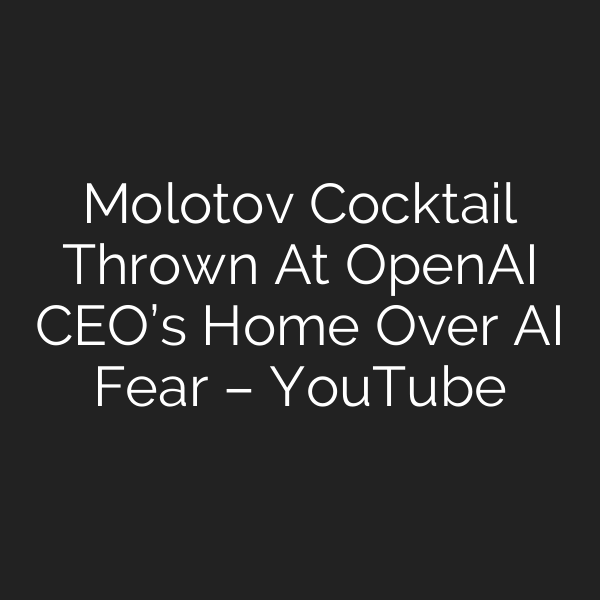 Molotov Cocktail Thrown At OpenAI CEO’s Home Over AI Fear – YouTube
