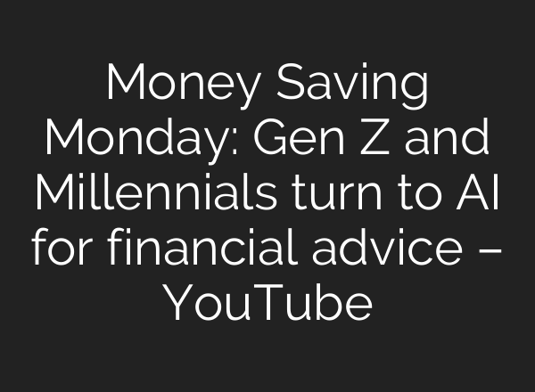 Money Saving Monday: Gen Z and Millennials turn to AI for financial advice – YouTube