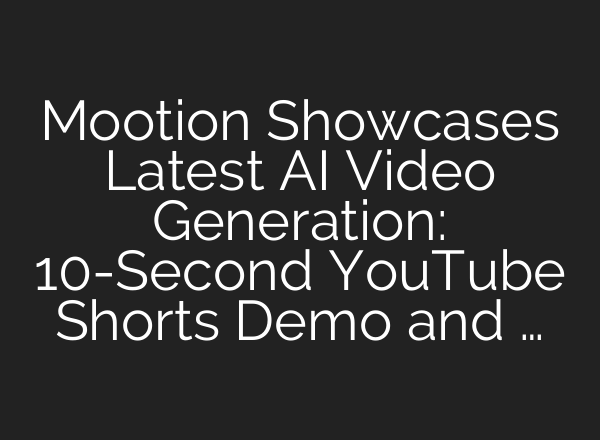 Mootion Showcases Latest AI Video Generation: 10-Second YouTube Shorts Demo and …