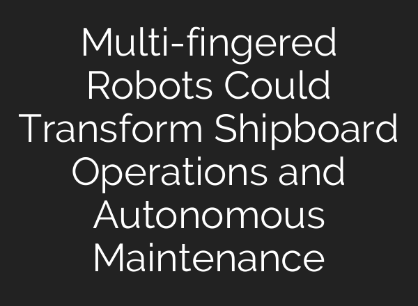 Multi-fingered Robots Could Transform Shipboard Operations and Autonomous Maintenance