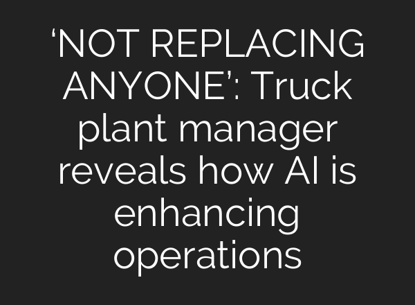 ‘NOT REPLACING ANYONE’: Truck plant manager reveals how AI is enhancing operations