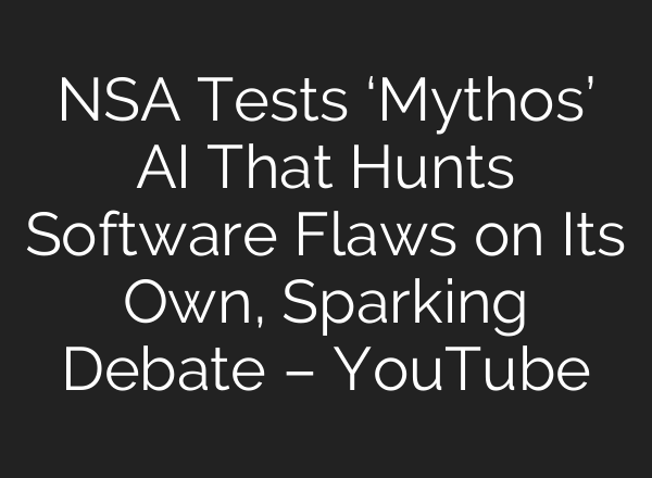 NSA Tests ‘Mythos’ AI That Hunts Software Flaws on Its Own, Sparking Debate – YouTube